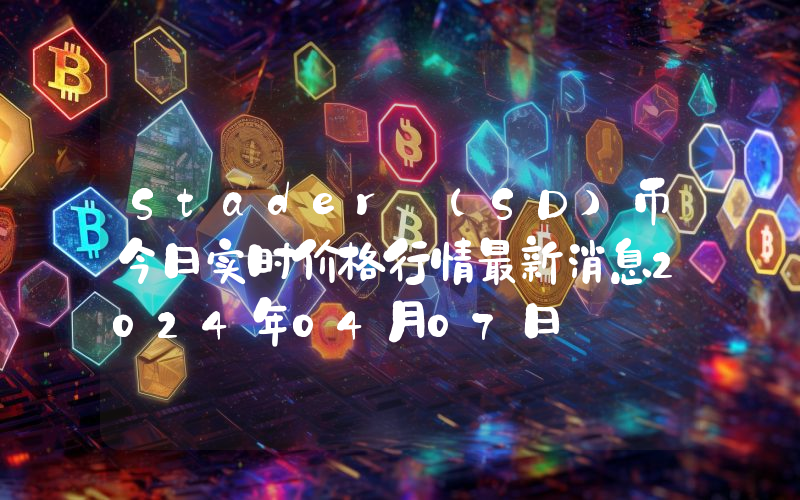 Stader (SD)币今日实时价格行情最新消息2024年04月07日
