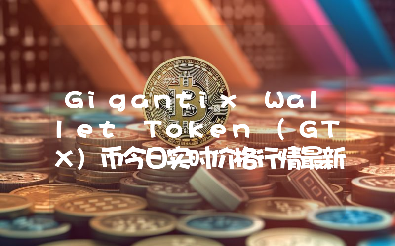 Gigantix Wallet Token (GTX)币今日实时价格行情最新消息2024年04月07日