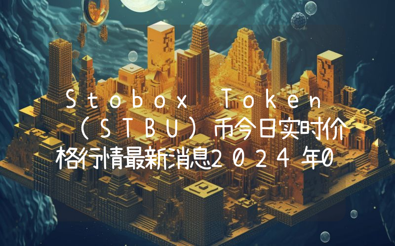 Stobox Token (STBU)币今日实时价格行情最新消息2024年04月07日