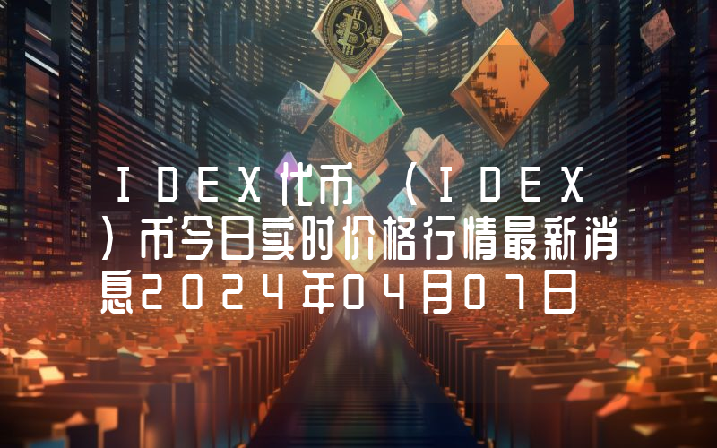 IDEX代币 (IDEX)币今日实时价格行情最新消息2024年04月07日