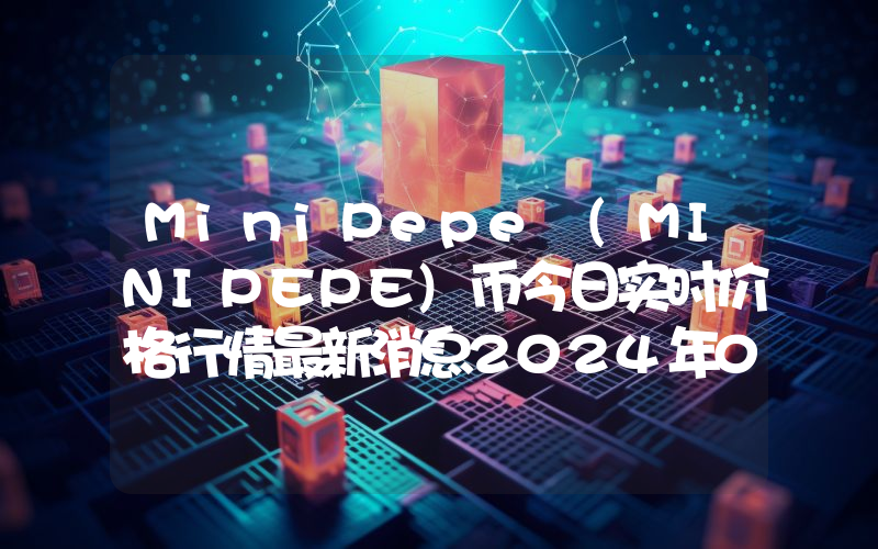 MiniPepe (MINIPEPE)币今日实时价格行情最新消息2024年04月07日