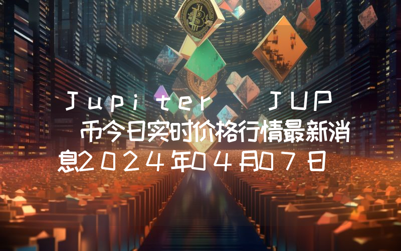 Jupiter (JUP)币今日实时价格行情最新消息2024年04月07日_1