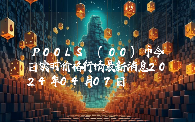 P00LS (00)币今日实时价格行情最新消息2024年04月07日