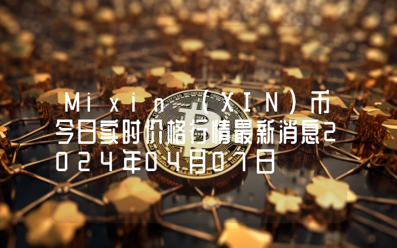 Mixin (XIN)币今日实时价格行情最新消息2024年04月07日