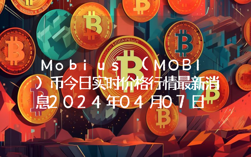 Mobius (MOBI)币今日实时价格行情最新消息2024年04月07日