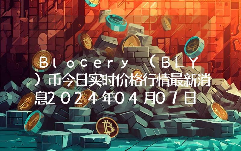 Blocery (BLY)币今日实时价格行情最新消息2024年04月07日