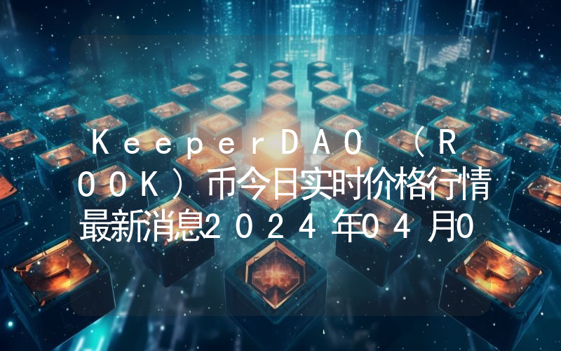 KeeperDAO (ROOK)币今日实时价格行情最新消息2024年04月07日