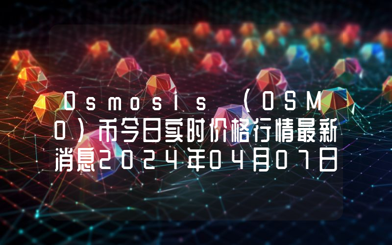 Osmosis (OSMO)币今日实时价格行情最新消息2024年04月07日