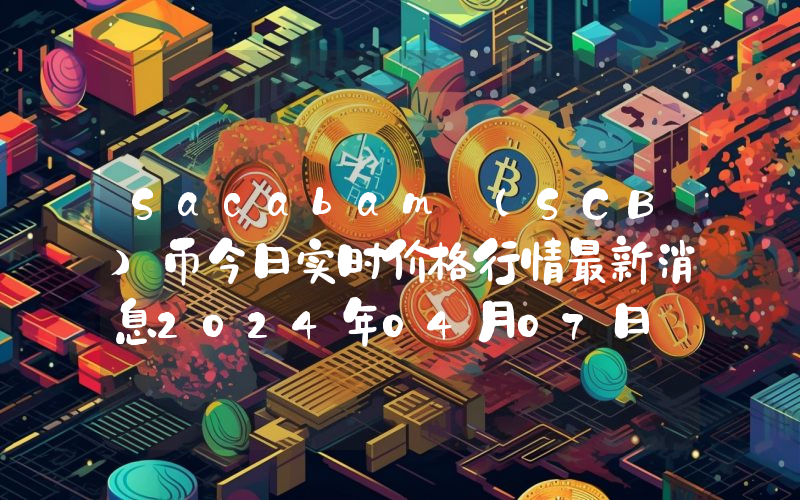 Sacabam (SCB)币今日实时价格行情最新消息2024年04月07日