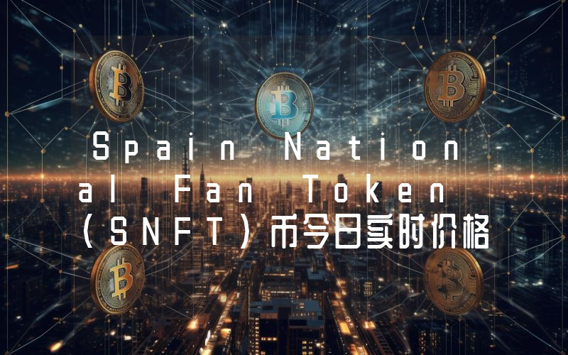 Spain National Fan Token (SNFT)币今日实时价格行情最新消息2024年04月07日