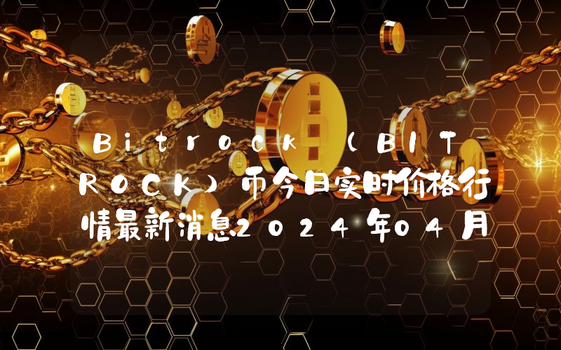 Bitrock (BITROCK)币今日实时价格行情最新消息2024年04月07日