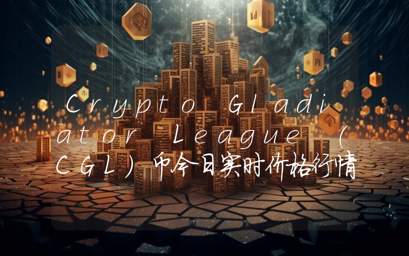 Crypto Gladiator League (CGL)币今日实时价格行情最新消息2024年04月07日