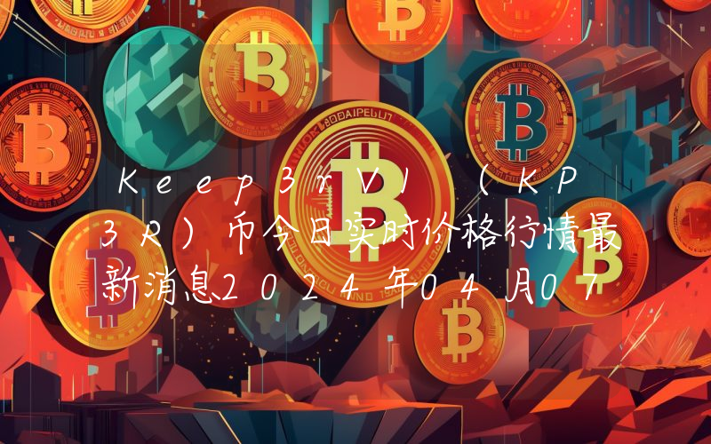 Keep3rV1 (KP3R)币今日实时价格行情最新消息2024年04月07日