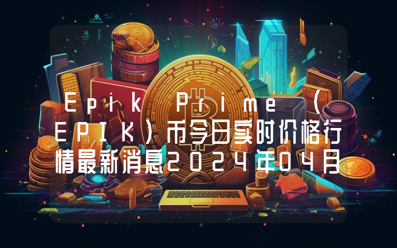 Epik Prime (EPIK)币今日实时价格行情最新消息2024年04月07日