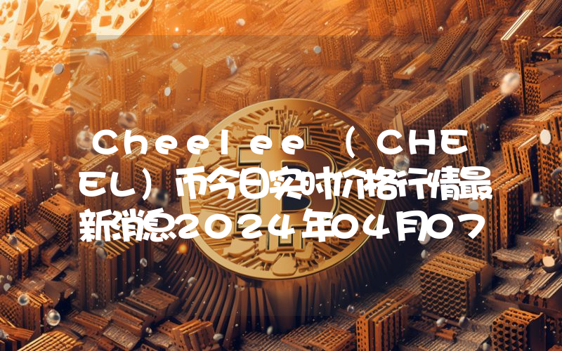 Cheelee (CHEEL)币今日实时价格行情最新消息2024年04月07日