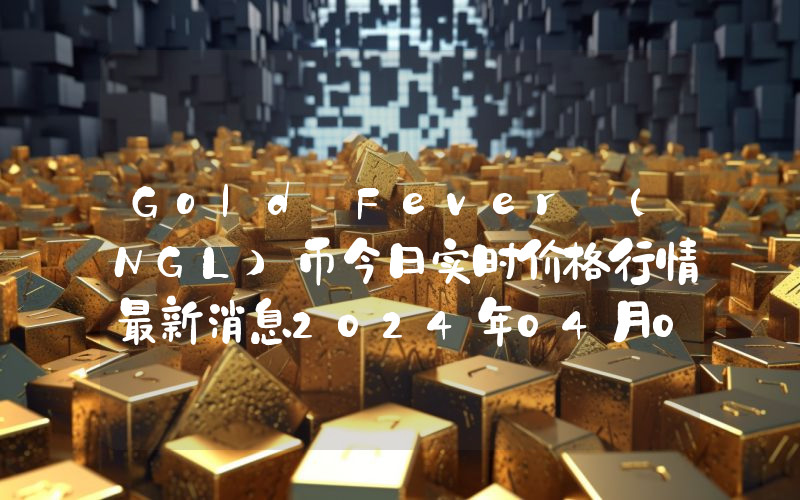 Gold Fever (NGL)币今日实时价格行情最新消息2024年04月07日