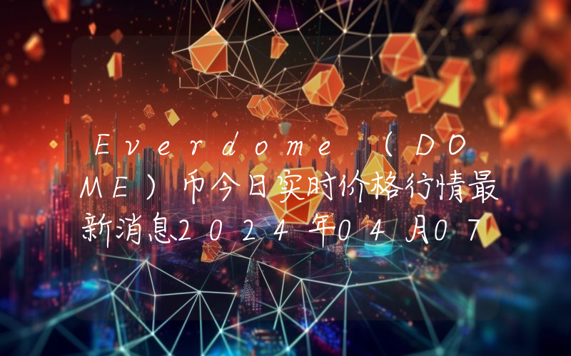 Everdome (DOME)币今日实时价格行情最新消息2024年04月07日