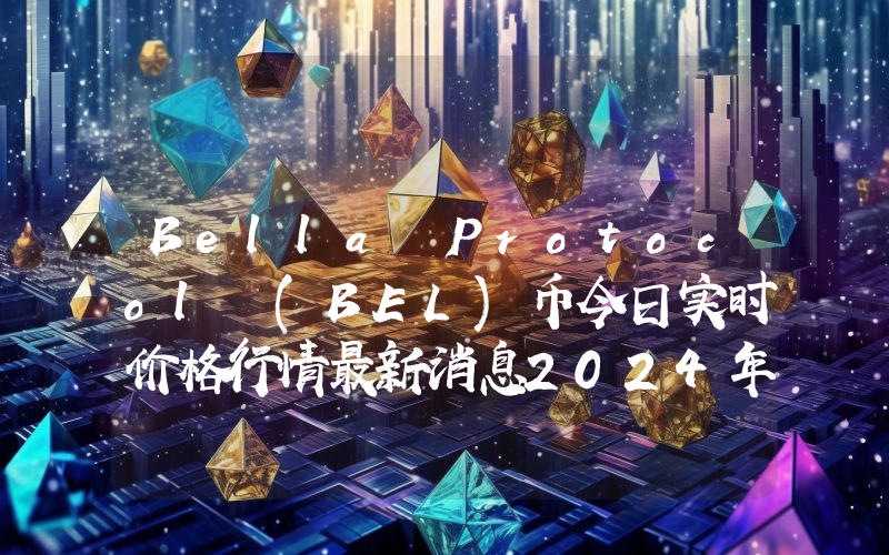 Bella Protocol (BEL)币今日实时价格行情最新消息2024年04月07日