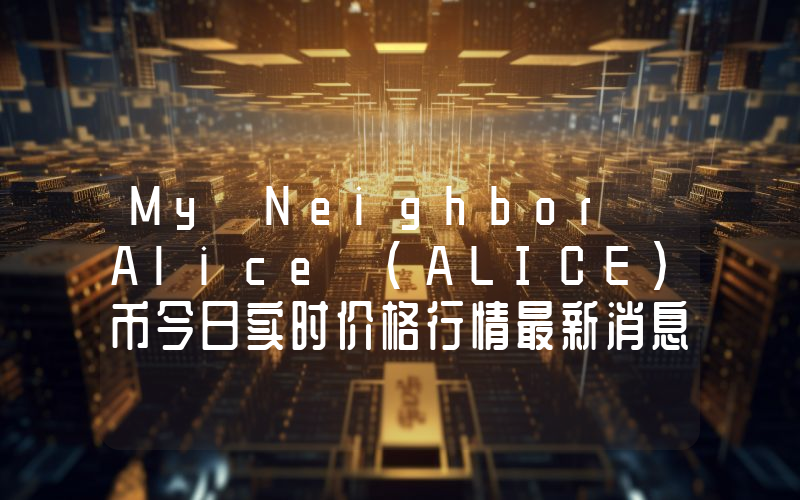 My Neighbor Alice (ALICE)币今日实时价格行情最新消息2024年04月07日