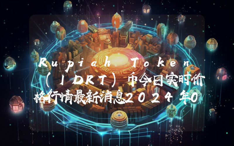 Rupiah Token (IDRT)币今日实时价格行情最新消息2024年04月07日