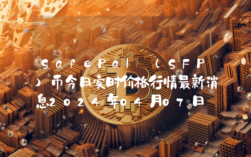 SafePal (SFP)币今日实时价格行情最新消息2024年04月07日