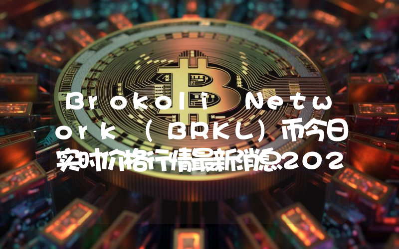 Brokoli Network (BRKL)币今日实时价格行情最新消息2024年04月07日