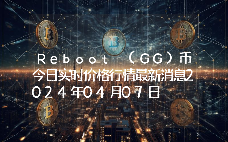 Reboot (GG)币今日实时价格行情最新消息2024年04月07日
