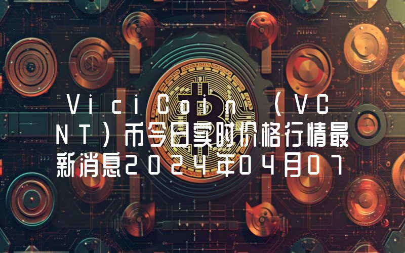 ViciCoin (VCNT)币今日实时价格行情最新消息2024年04月07日