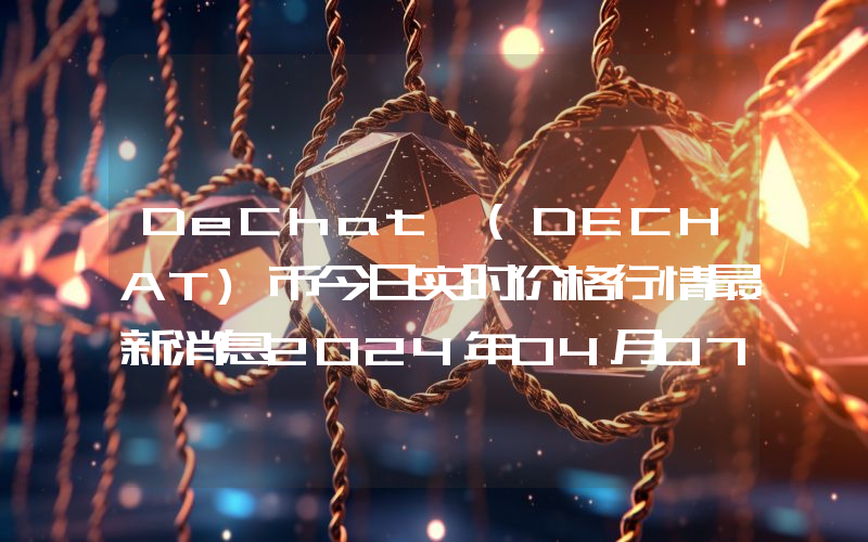 DeChat (DECHAT)币今日实时价格行情最新消息2024年04月07日