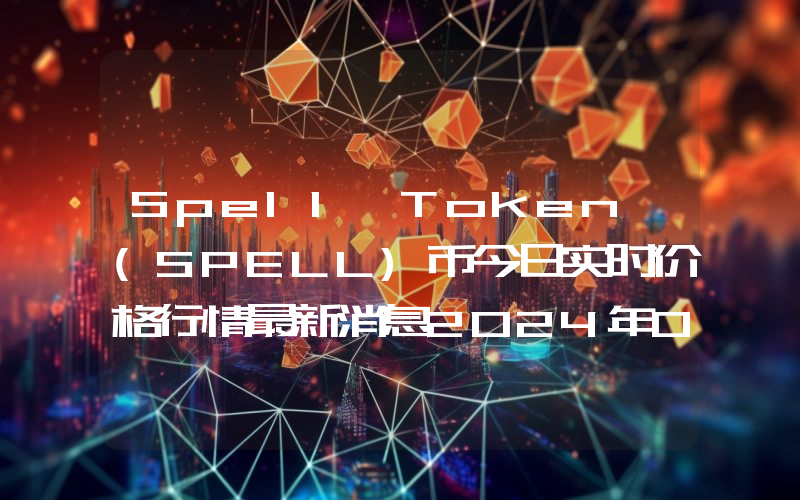 Spell Token (SPELL)币今日实时价格行情最新消息2024年04月07日