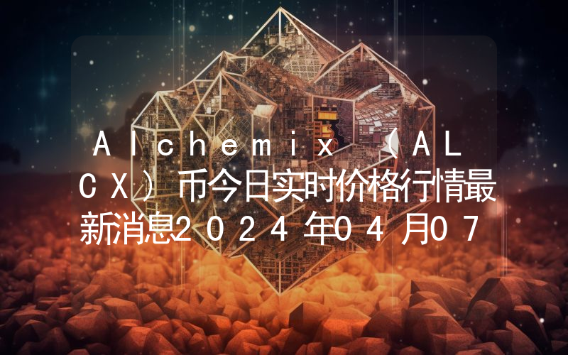 Alchemix (ALCX)币今日实时价格行情最新消息2024年04月07日