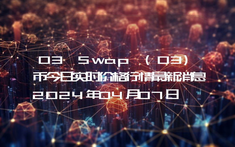 O3 Swap (O3)币今日实时价格行情最新消息2024年04月07日