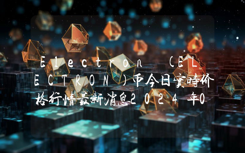 Electron (ELECTRON)币今日实时价格行情最新消息2024年04月07日