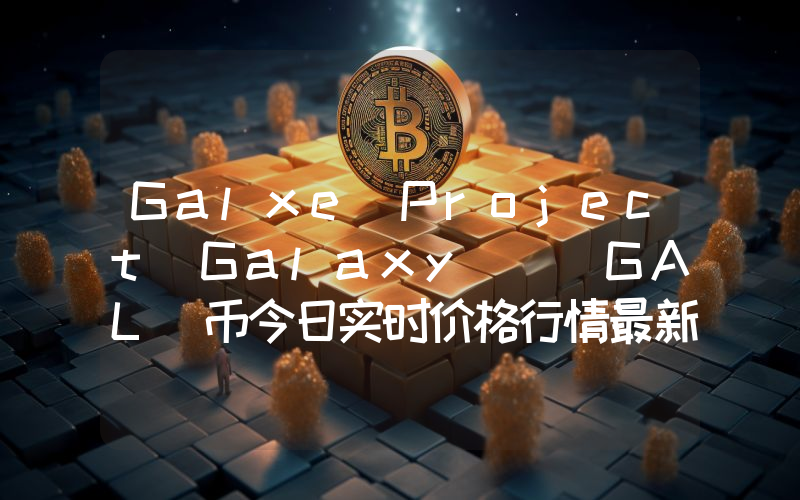 Galxe(Project Galaxy) (GAL)币今日实时价格行情最新消息2024年04月07日
