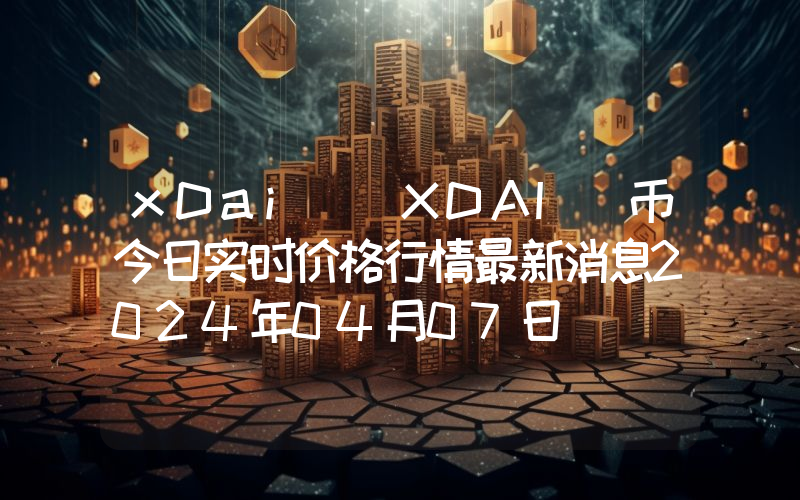 xDai (XDAI)币今日实时价格行情最新消息2024年04月07日