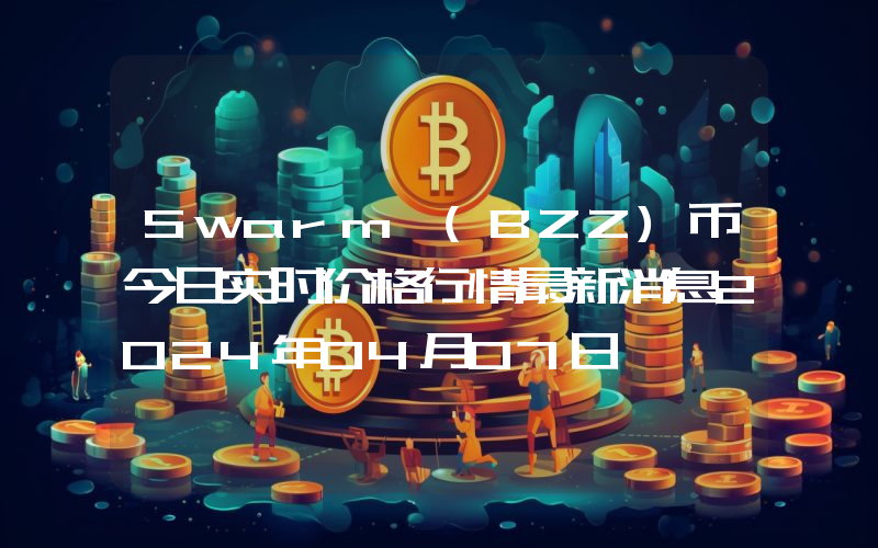 Swarm (BZZ)币今日实时价格行情最新消息2024年04月07日