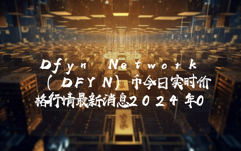Dfyn Network (DFYN)币今日实时价格行情最新消息2024年04月07日
