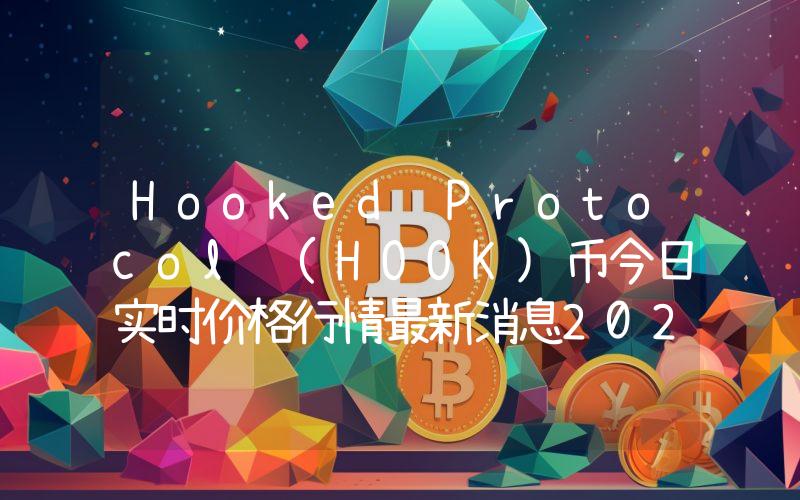 Hooked Protocol (HOOK)币今日实时价格行情最新消息2024年04月07日
