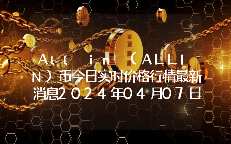 All in (ALLIN)币今日实时价格行情最新消息2024年04月07日