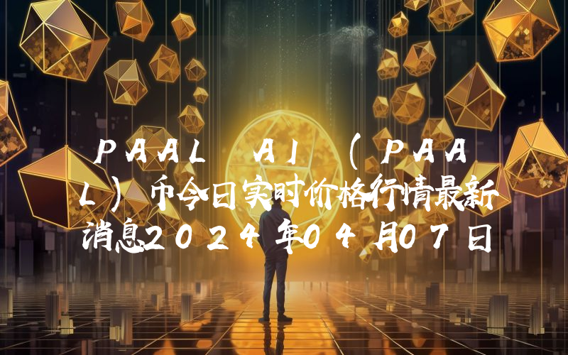 PAAL AI (PAAL)币今日实时价格行情最新消息2024年04月07日