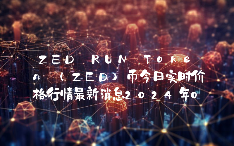 ZED RUN Token (ZED)币今日实时价格行情最新消息2024年04月07日