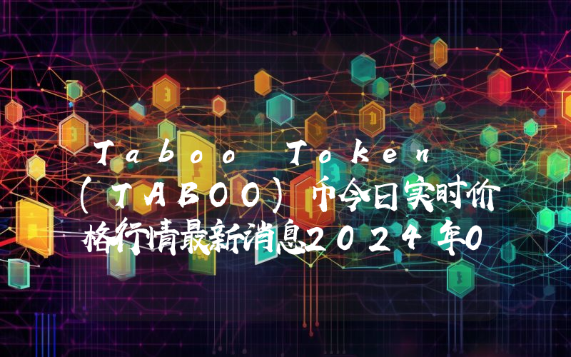 Taboo Token (TABOO)币今日实时价格行情最新消息2024年04月07日