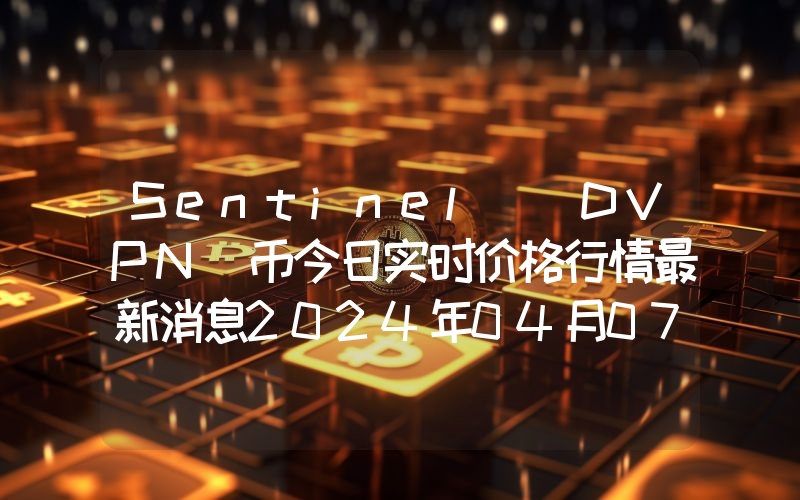 Sentinel (DVPN)币今日实时价格行情最新消息2024年04月07日