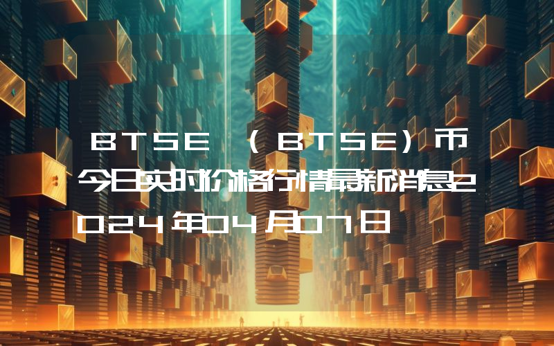 BTSE (BTSE)币今日实时价格行情最新消息2024年04月07日