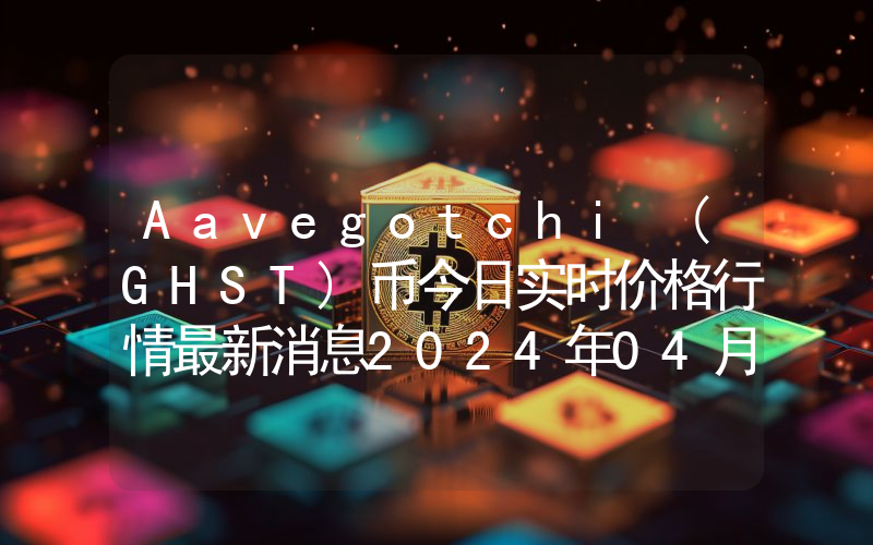 Aavegotchi (GHST)币今日实时价格行情最新消息2024年04月07日