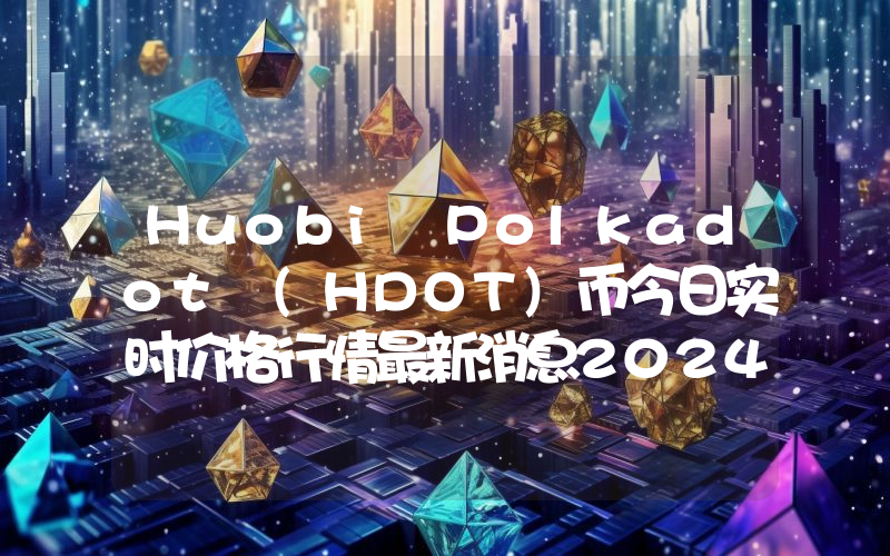 Huobi Polkadot (HDOT)币今日实时价格行情最新消息2024年04月07日
