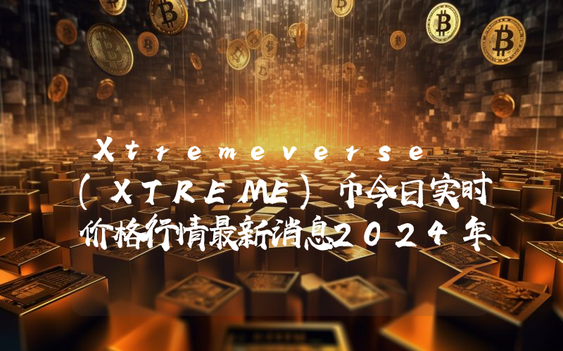 Xtremeverse (XTREME)币今日实时价格行情最新消息2024年04月07日