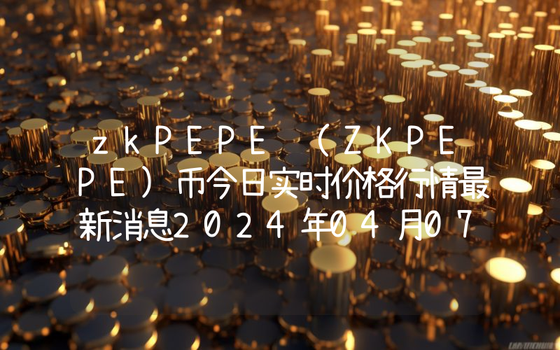 zkPEPE (ZKPEPE)币今日实时价格行情最新消息2024年04月07日