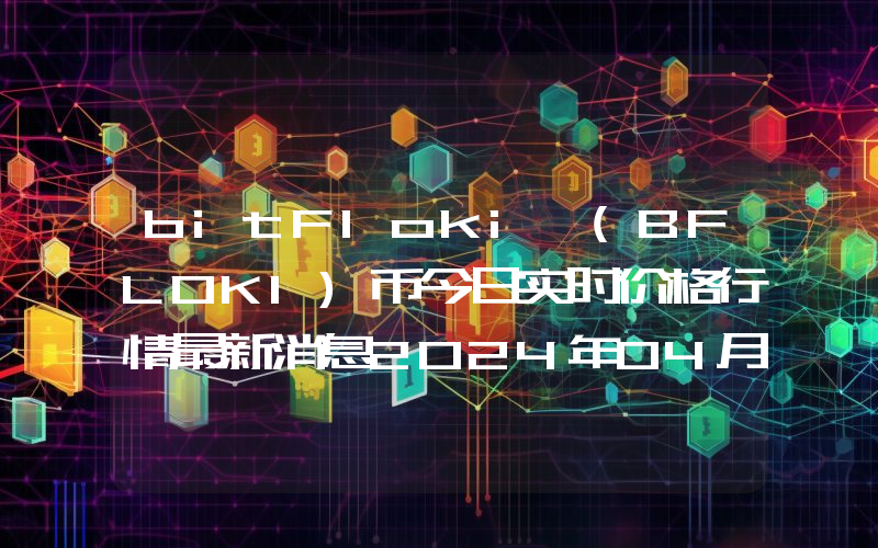 bitFloki (BFLOKI)币今日实时价格行情最新消息2024年04月07日