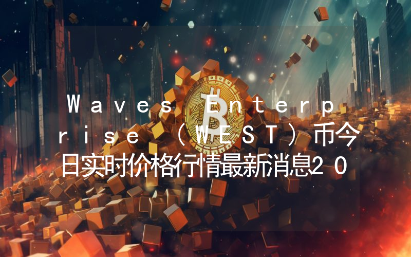Waves Enterprise (WEST)币今日实时价格行情最新消息2024年04月07日